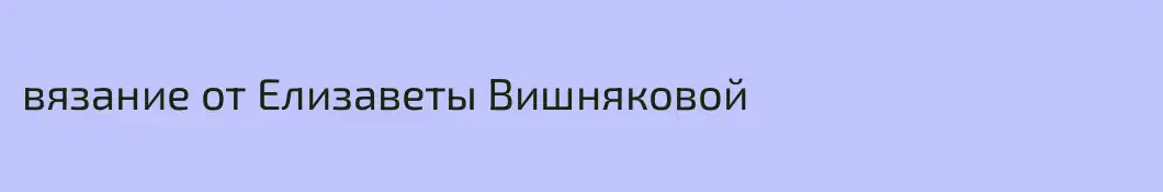 вязание от Елизаветы Вишняковой